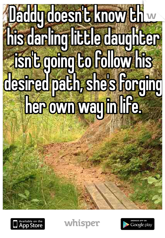 Daddy doesn't know that his darling little daughter isn't going to follow his desired path, she's forging her own way in life. 