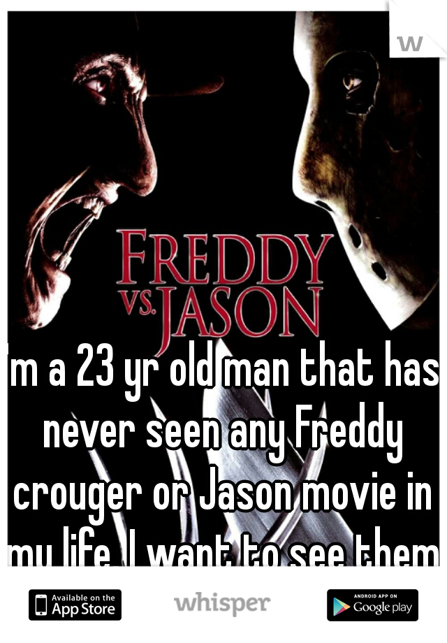 I'm a 23 yr old man that has never seen any Freddy crouger or Jason movie in my life. I want to see them so bad