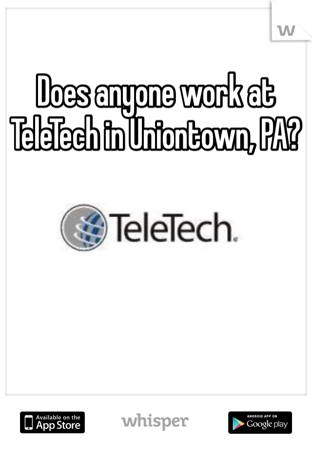 Does anyone work at TeleTech in Uniontown, PA? 