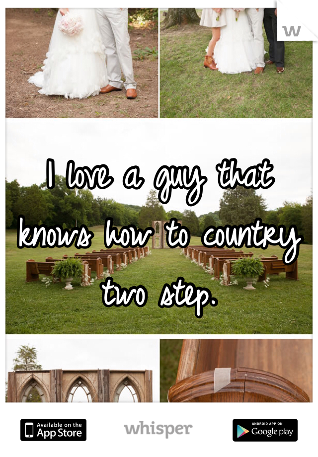I love a guy that knows how to country two step. 