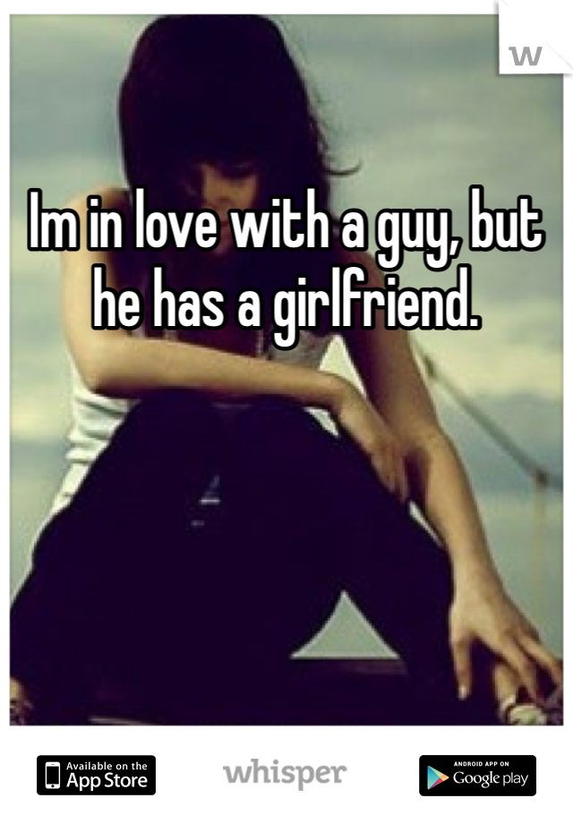 Im in love with a guy, but he has a girlfriend.