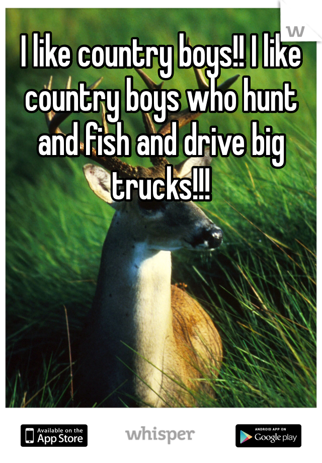 I like country boys!! I like country boys who hunt and fish and drive big trucks!!!