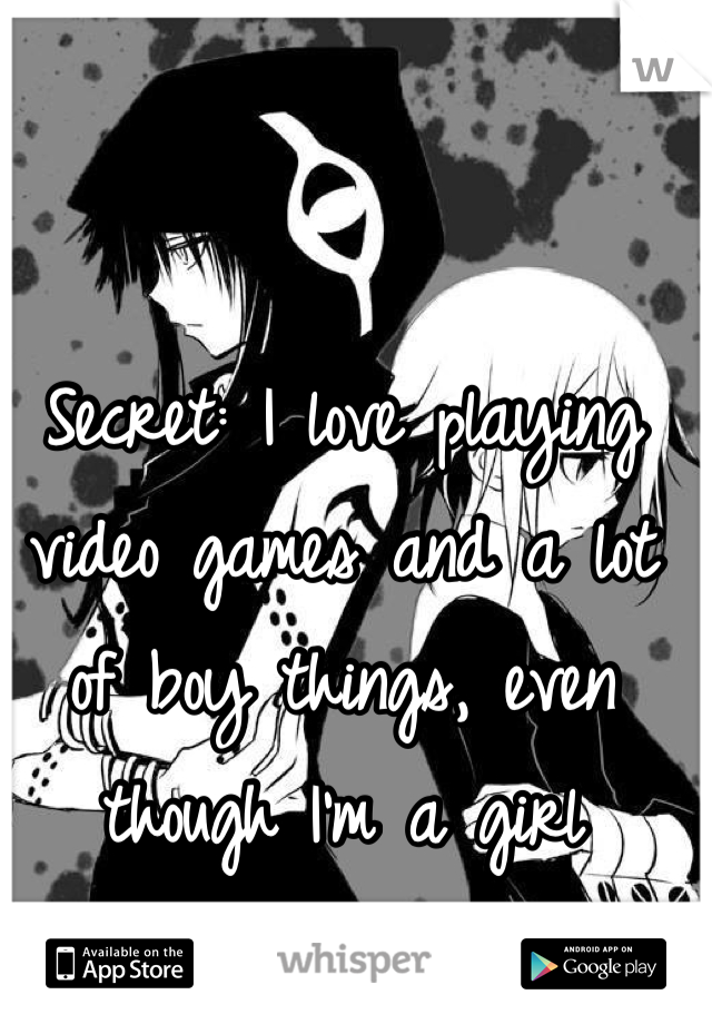 Secret: I love playing video games and a lot of boy things, even though I'm a girl