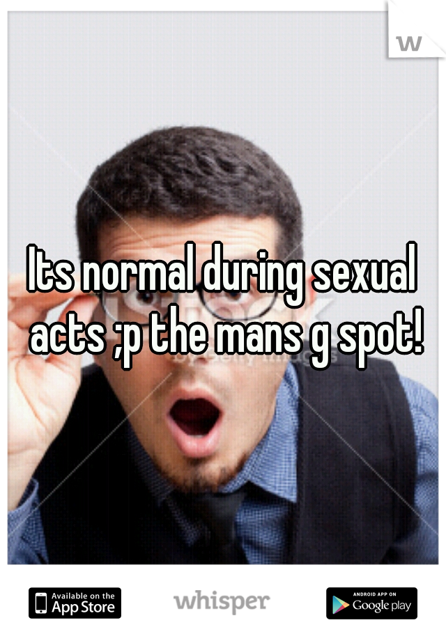 Its normal during sexual acts ;p the mans g spot!