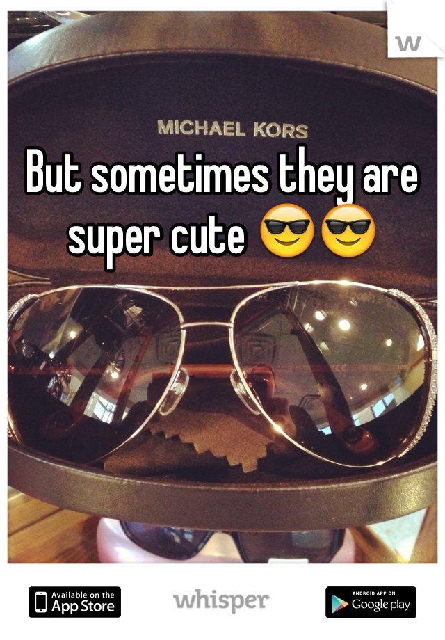 But sometimes they are super cute 😎😎