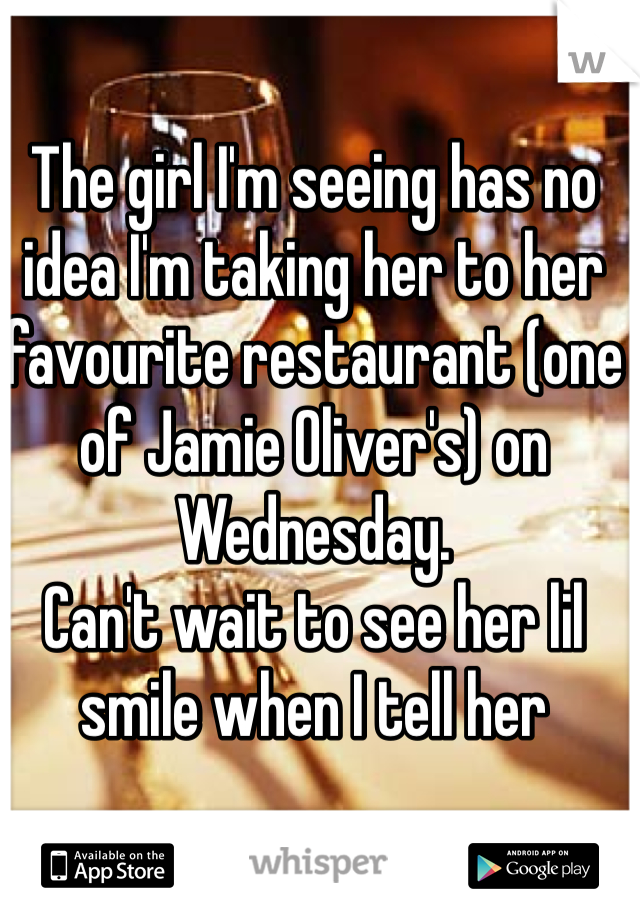 The girl I'm seeing has no idea I'm taking her to her favourite restaurant (one of Jamie Oliver's) on Wednesday.
Can't wait to see her lil smile when I tell her