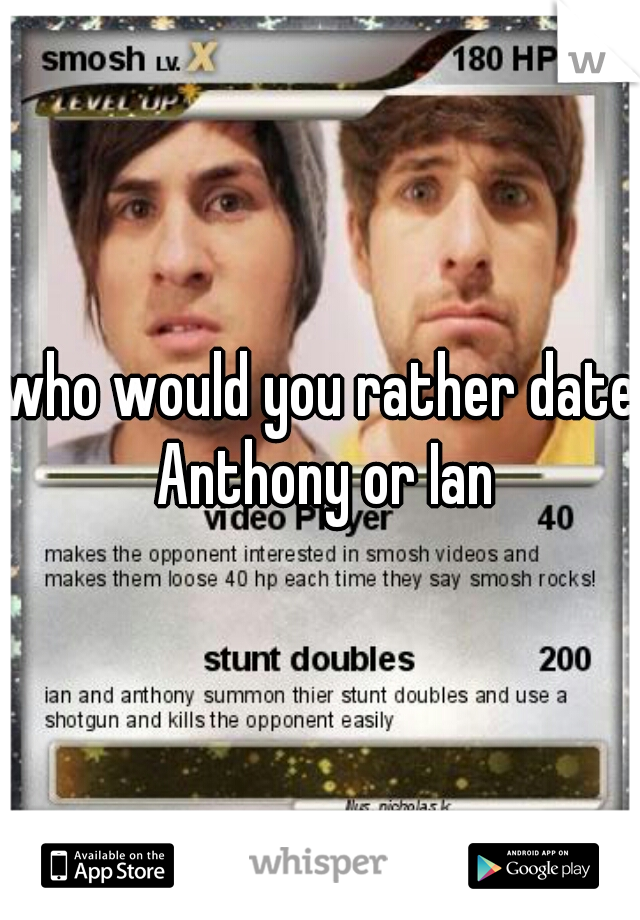 who would you rather date Anthony or Ian