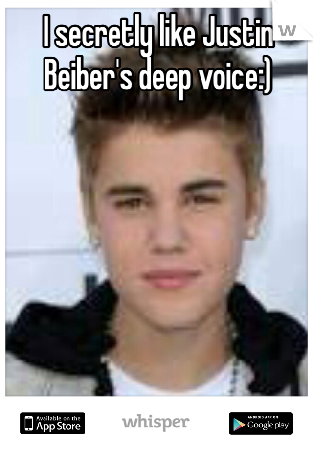 I secretly like Justin Beiber's deep voice:)