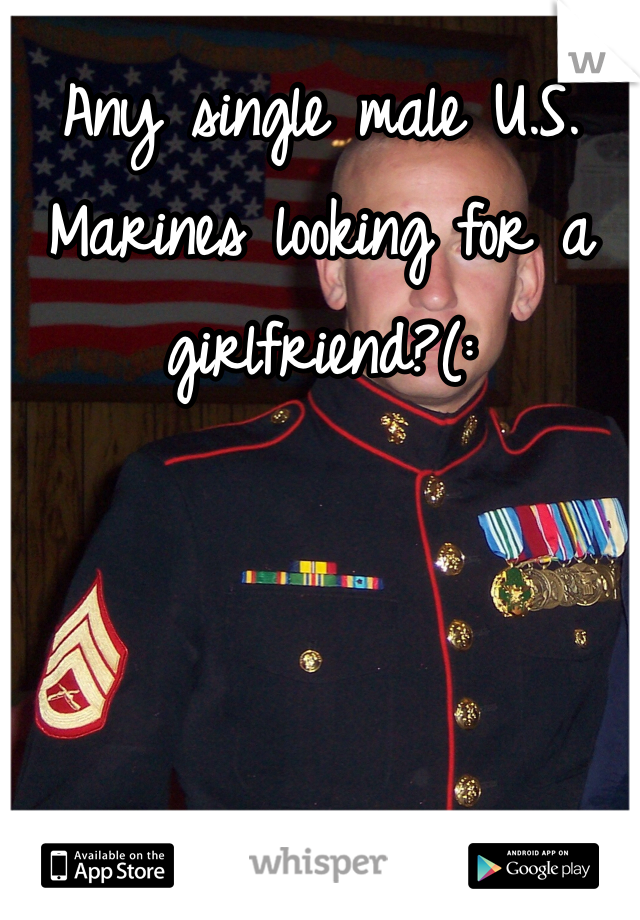 Any single male U.S. Marines looking for a girlfriend?(:
