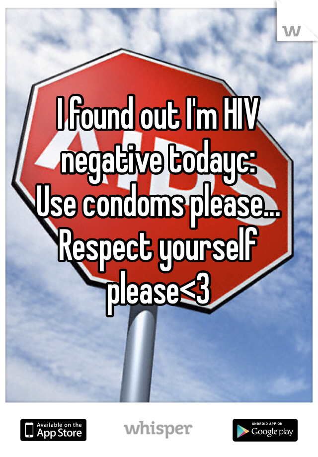 I found out I'm HIV negative todayc: 
Use condoms please... Respect yourself please<3 