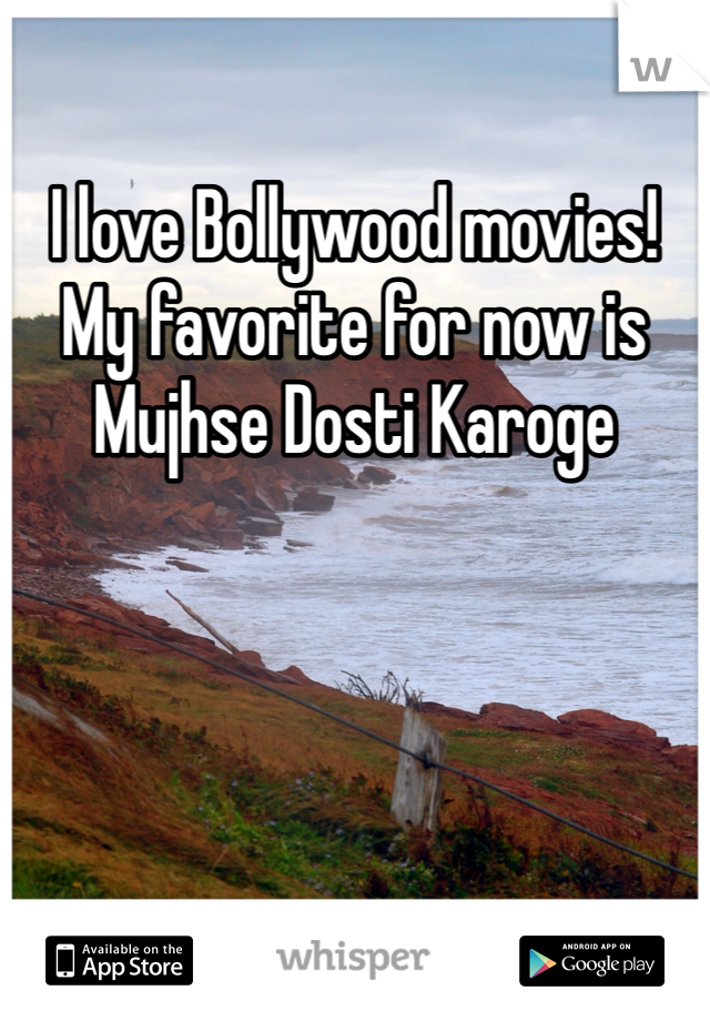 I love Bollywood movies! My favorite for now is Mujhse Dosti Karoge 