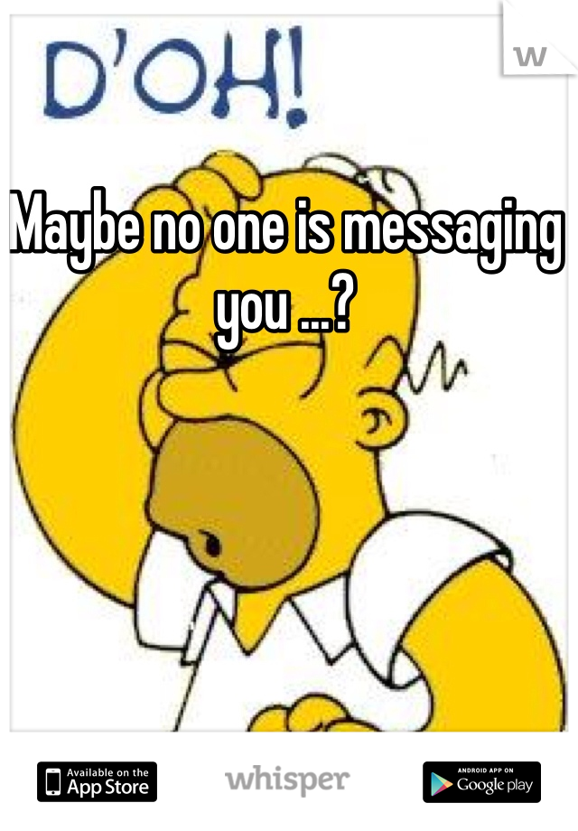 Maybe no one is messaging you ...?