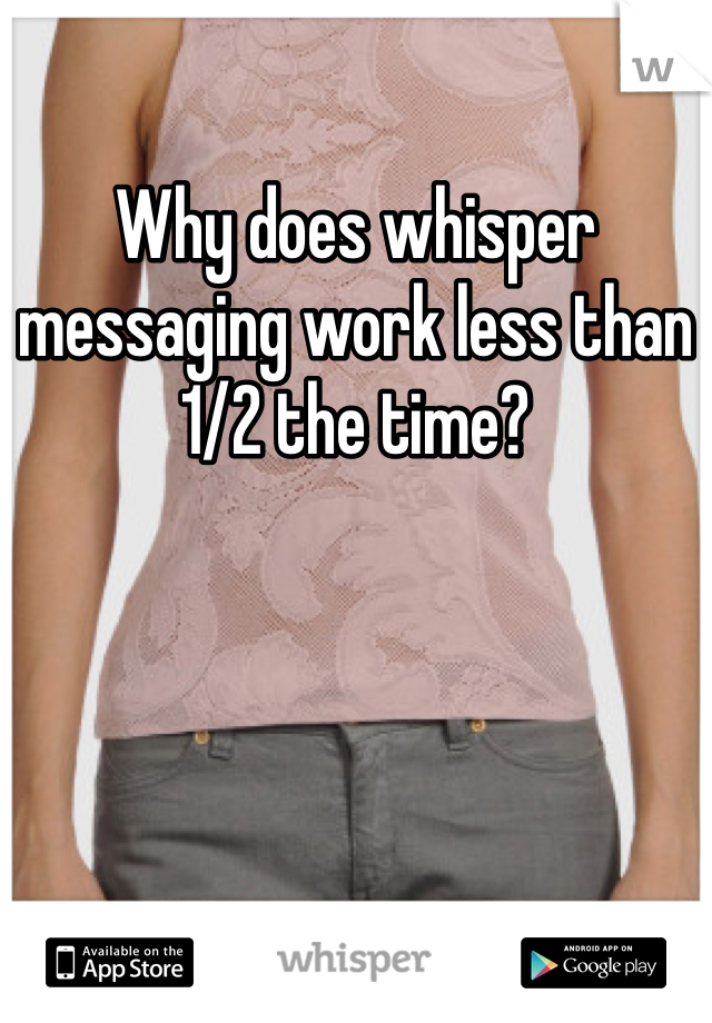 Why does whisper messaging work less than 1/2 the time?