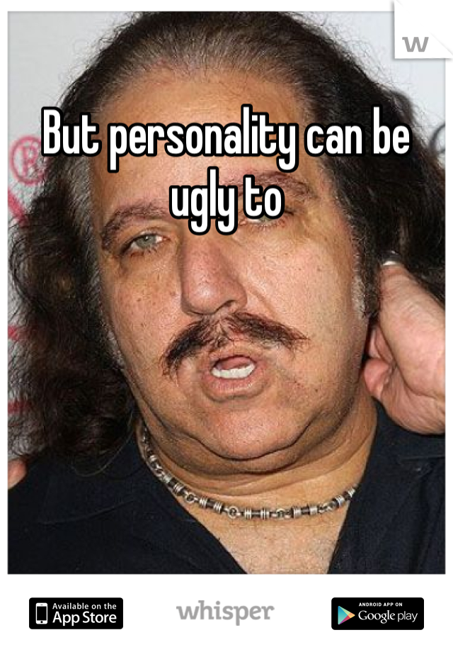 But personality can be ugly to