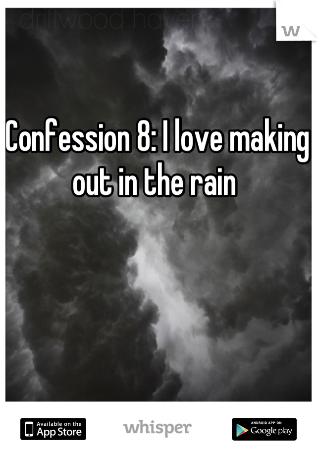 Confession 8: I love making out in the rain 