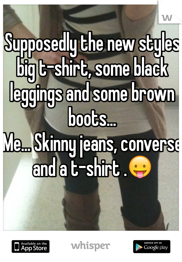 Supposedly the new styles big t-shirt, some black leggings and some brown boots... 
Me... Skinny jeans, converse and a t-shirt .😛 