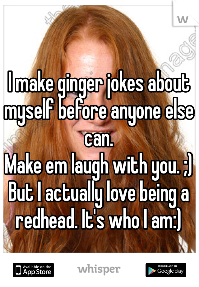 I make ginger jokes about myself before anyone else can. 
Make em laugh with you. ;)
But I actually love being a redhead. It's who I am:)