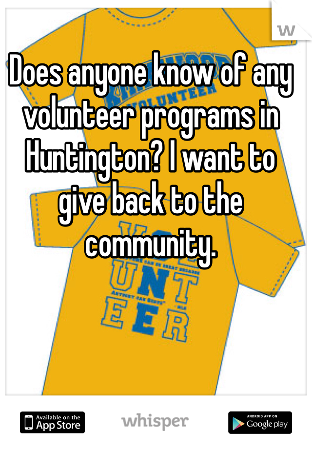 Does anyone know of any volunteer programs in Huntington? I want to give back to the community.