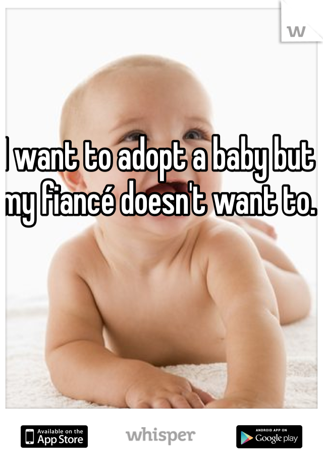 I want to adopt a baby but my fiancé doesn't want to. 