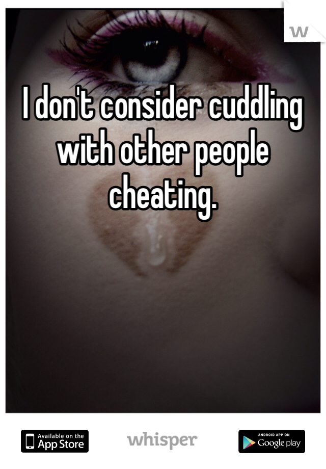 I don't consider cuddling with other people cheating. 