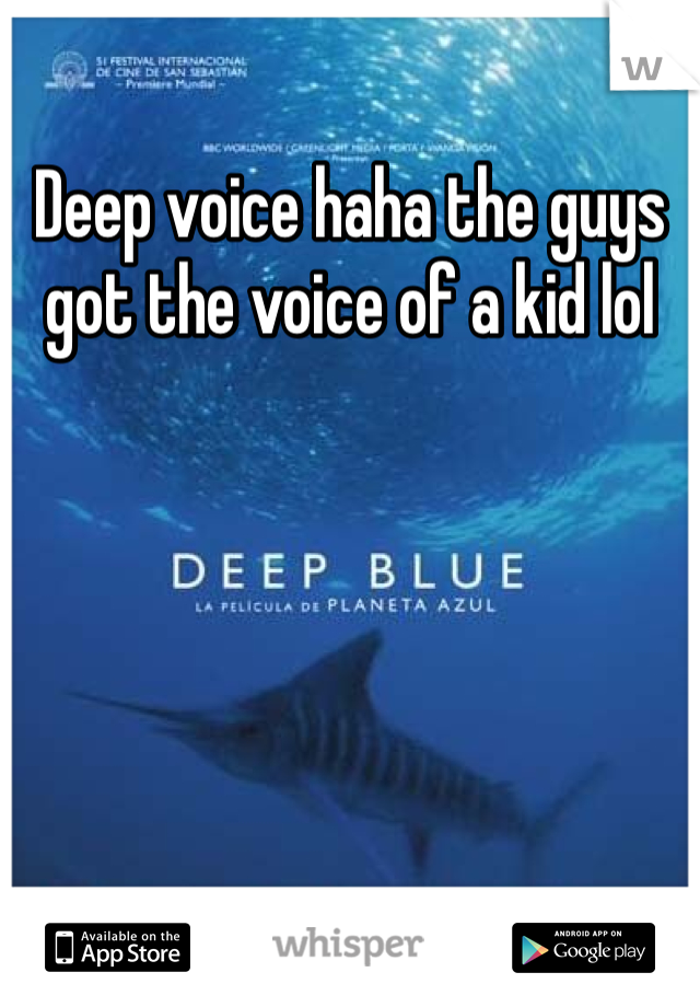 Deep voice haha the guys got the voice of a kid lol