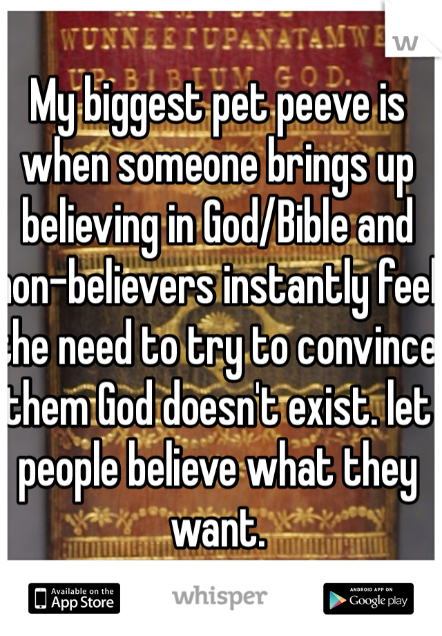 My biggest pet peeve is when someone brings up believing in God/Bible and non-believers instantly feel the need to try to convince them God doesn't exist. let people believe what they want. 