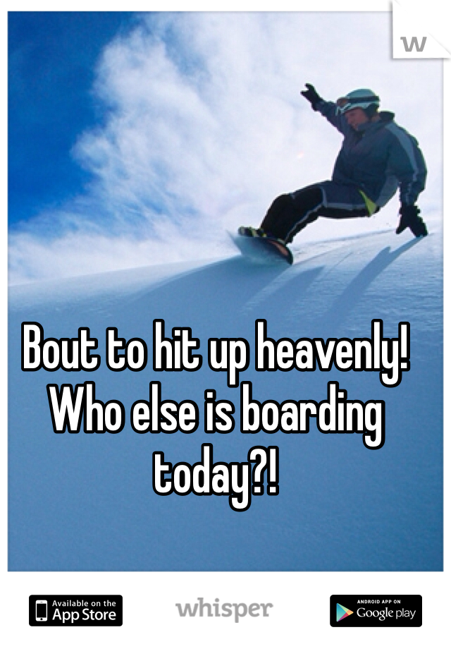 Bout to hit up heavenly! Who else is boarding today?!