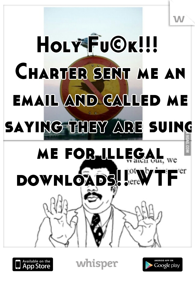 Holy Fu©k!!! Charter sent me an email and called me saying they are suing me for illegal downloads!! WTF 