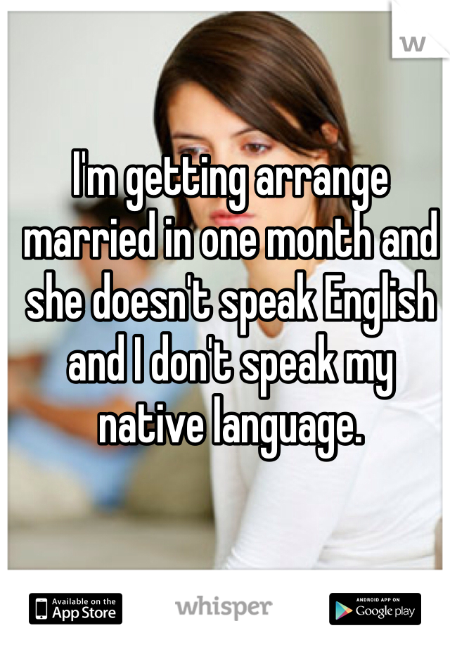 I'm getting arrange married in one month and she doesn't speak English and I don't speak my native language.
