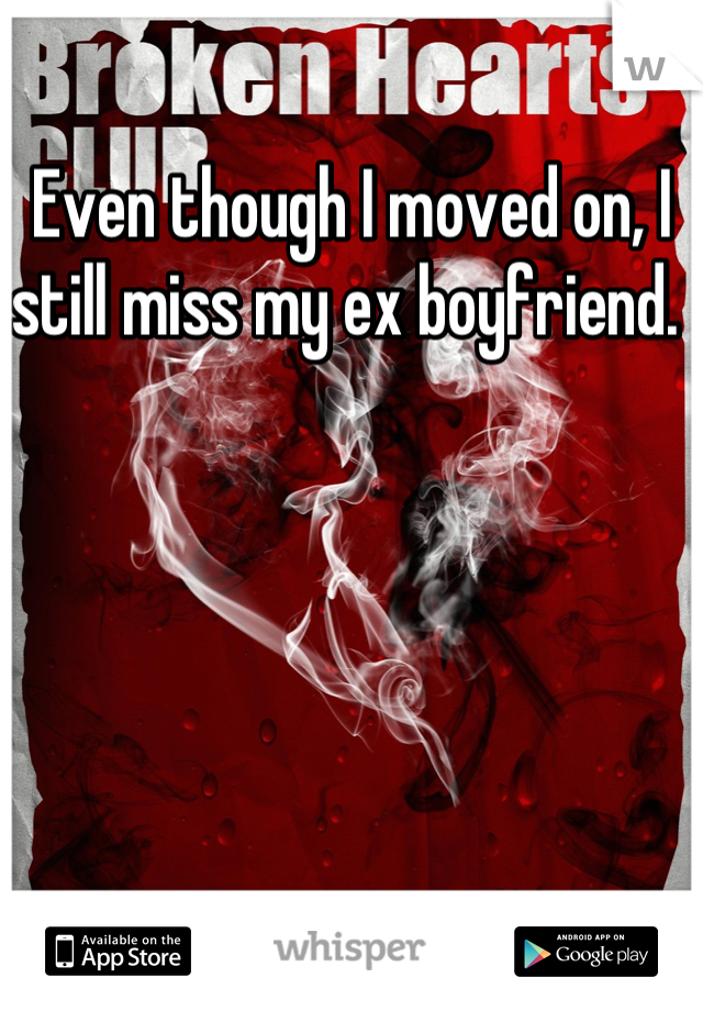Even though I moved on, I still miss my ex boyfriend. 