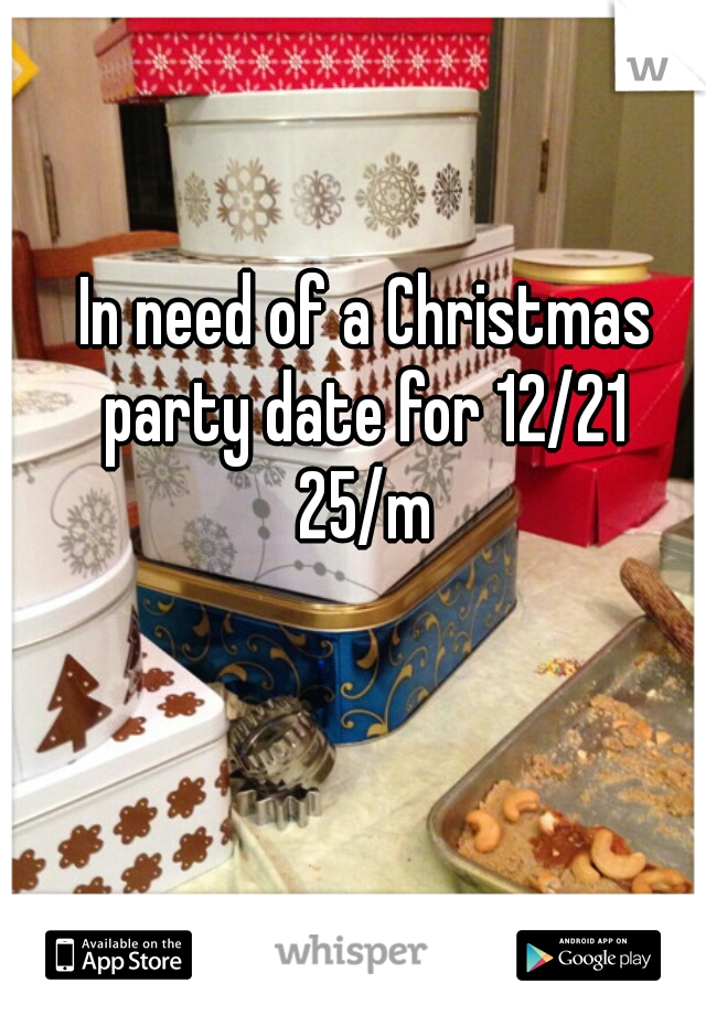 In need of a Christmas party date for 12/21 
25/m