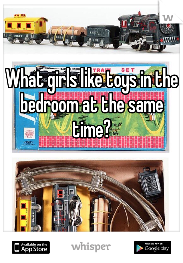 What girls like toys in the bedroom at the same time?
