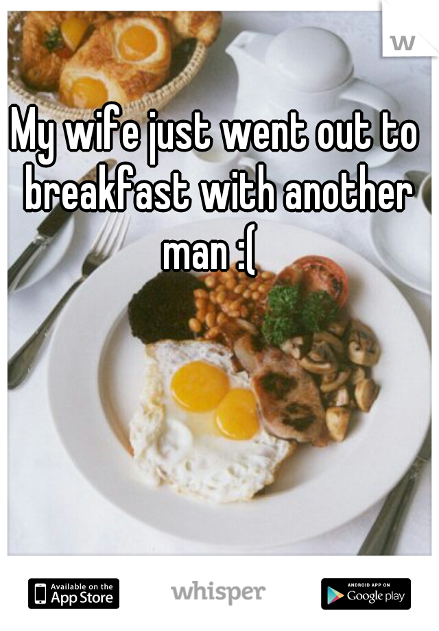 My wife just went out to breakfast with another man :(  
