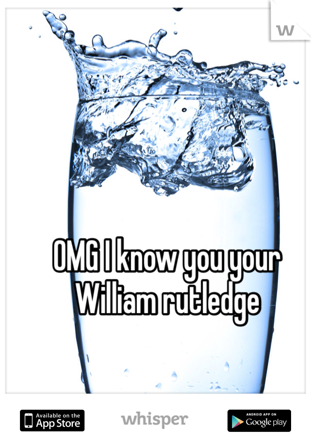 OMG I know you your William rutledge