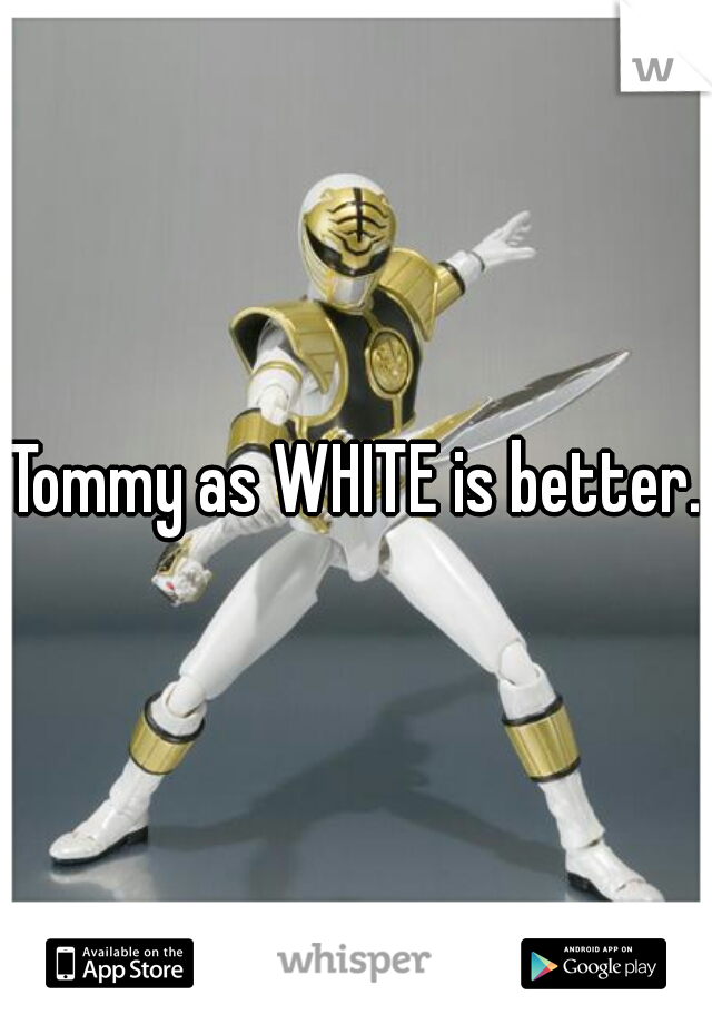 Tommy as WHITE is better.