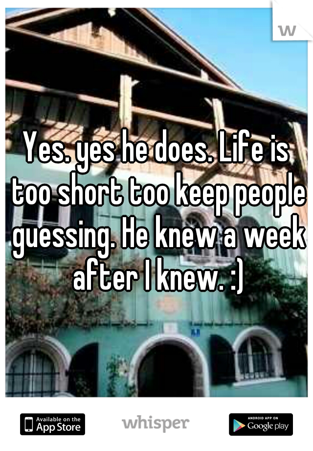 Yes. yes he does. Life is too short too keep people guessing. He knew a week after I knew. :)