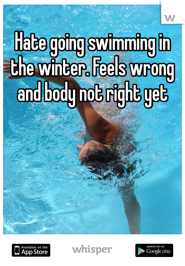 Hate going swimming in the winter. Feels wrong and body not right yet