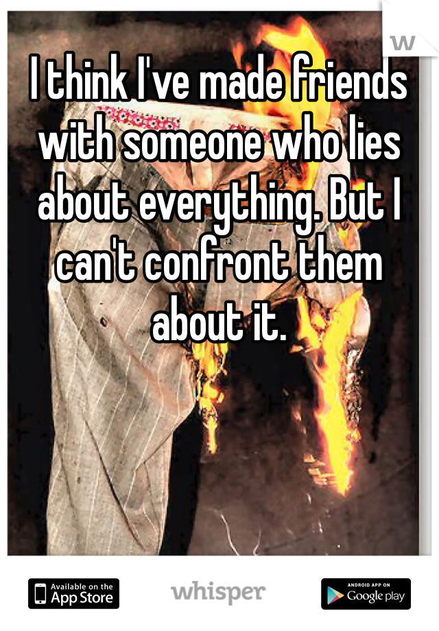 I think I've made friends with someone who lies about everything. But I can't confront them about it.