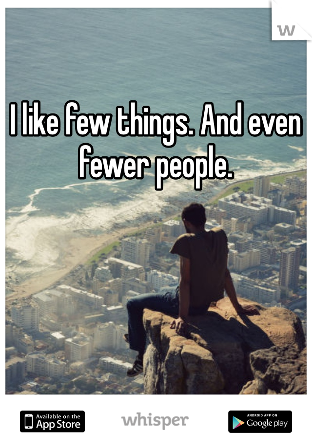 I like few things. And even fewer people.