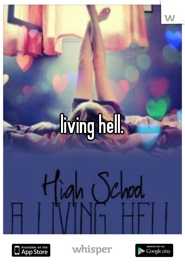 living hell.