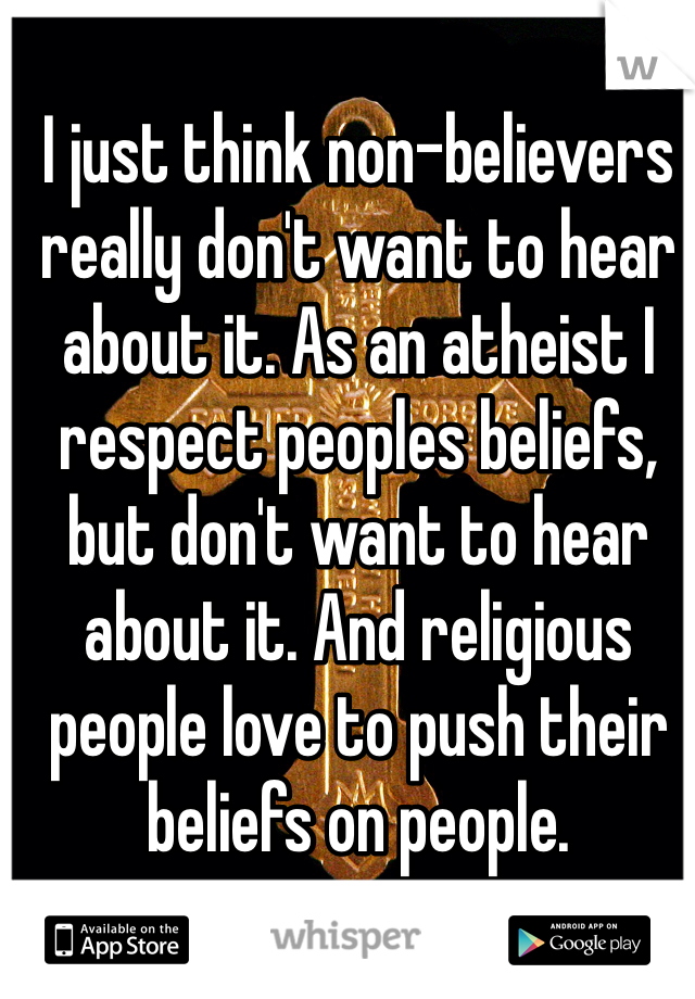 I just think non-believers really don't want to hear about it. As an atheist I respect peoples beliefs, but don't want to hear about it. And religious people love to push their beliefs on people. 