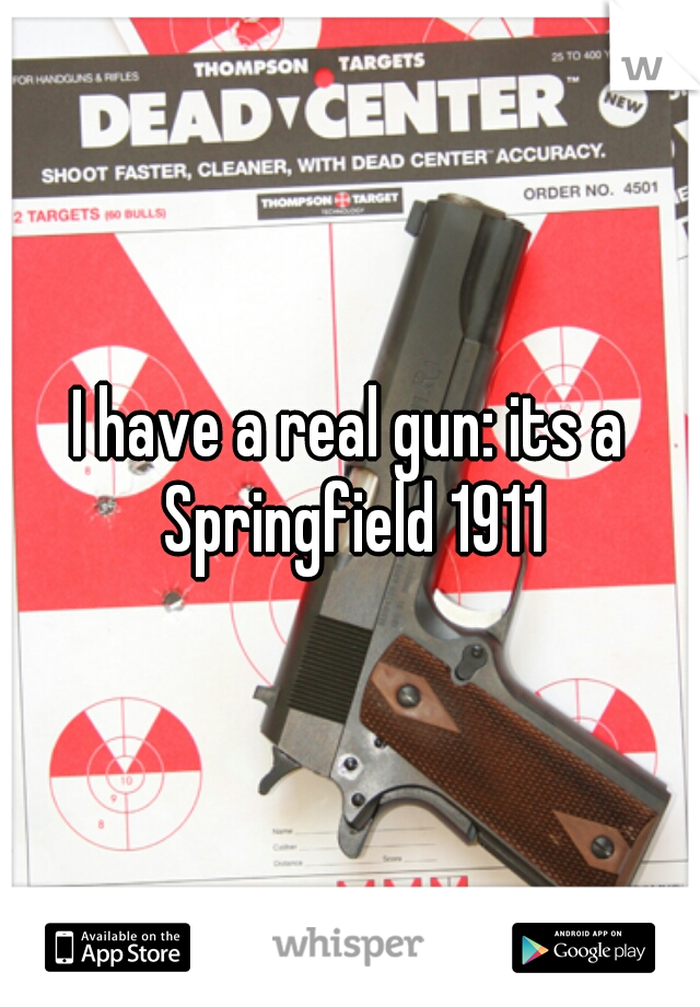 I have a real gun: its a Springfield 1911