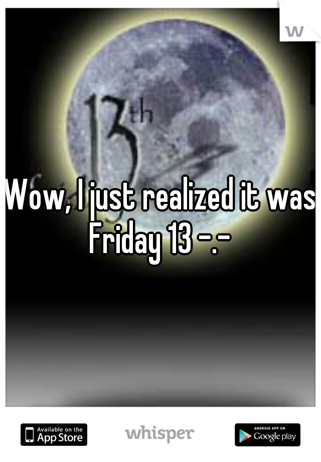 Wow, I just realized it was Friday 13 -.- 