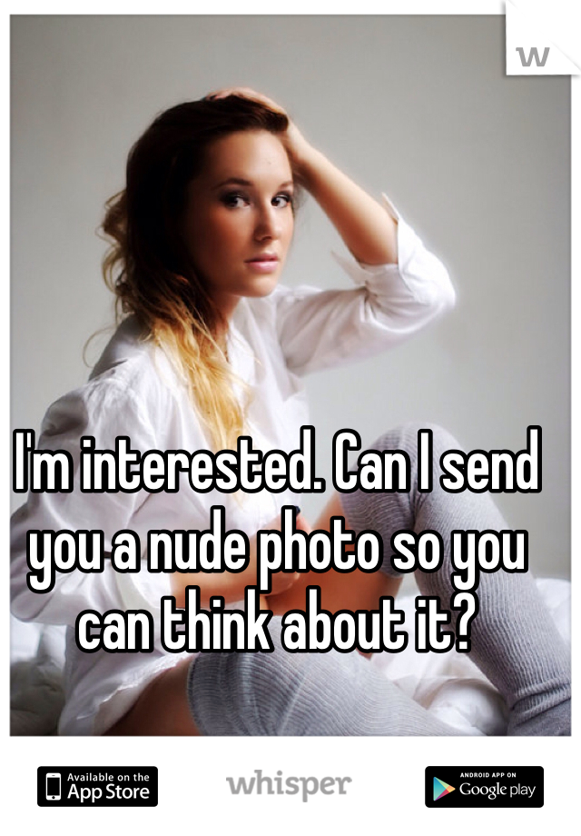 I'm interested. Can I send you a nude photo so you can think about it?