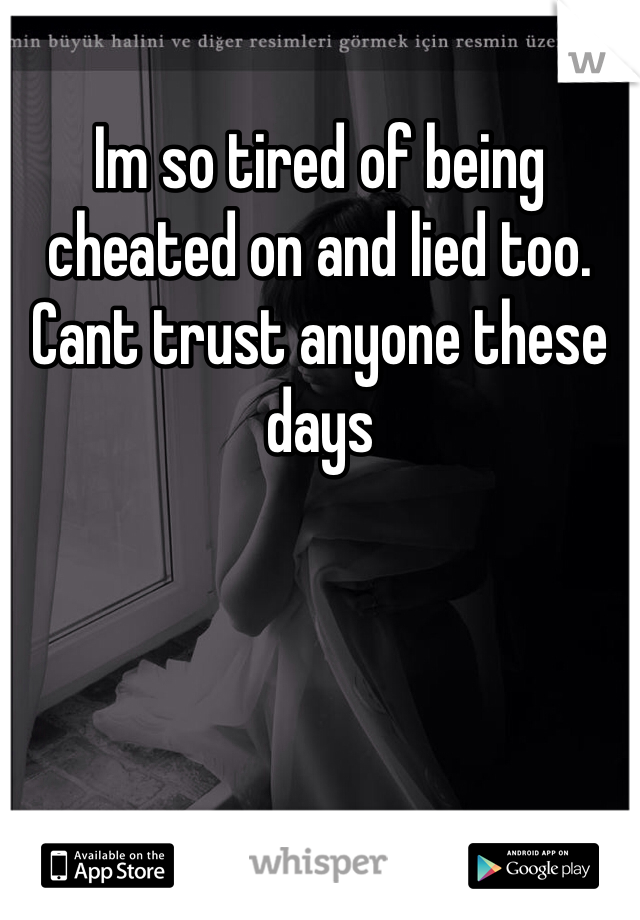Im so tired of being cheated on and lied too. Cant trust anyone these days