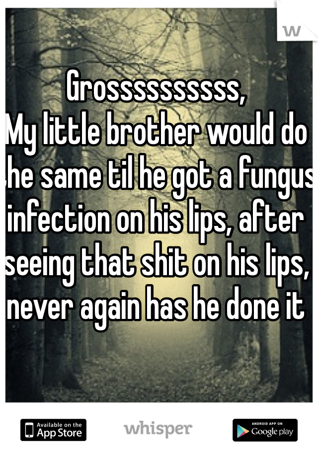Grossssssssss,  
My little brother would do the same til he got a fungus infection on his lips, after seeing that shit on his lips, never again has he done it 