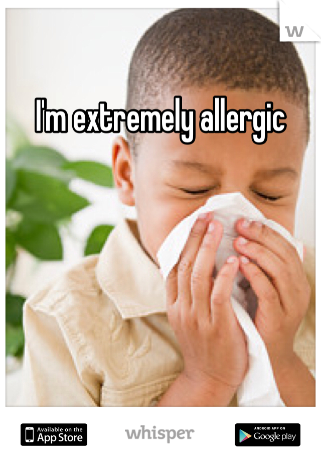 I'm extremely allergic 