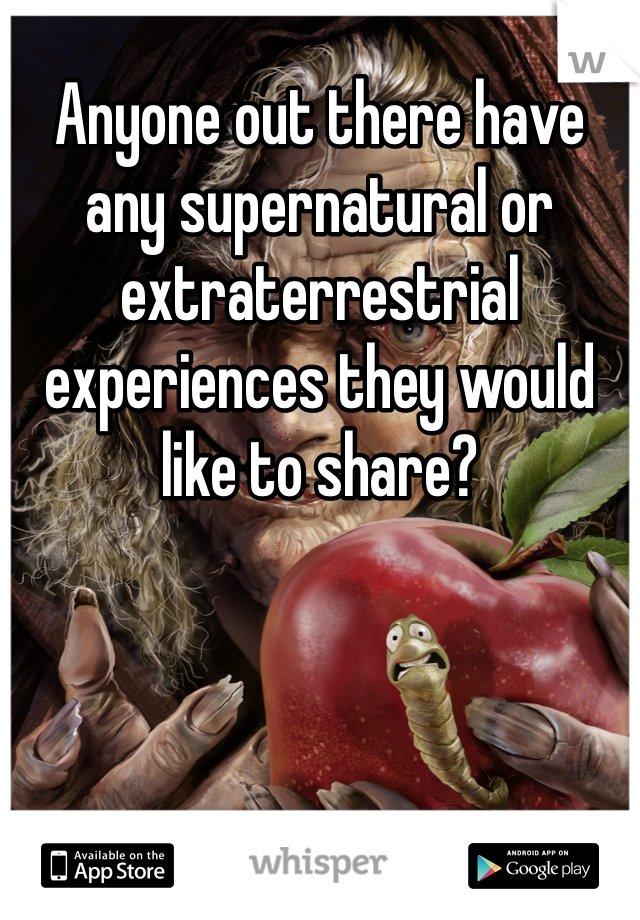 Anyone out there have any supernatural or extraterrestrial experiences they would like to share?