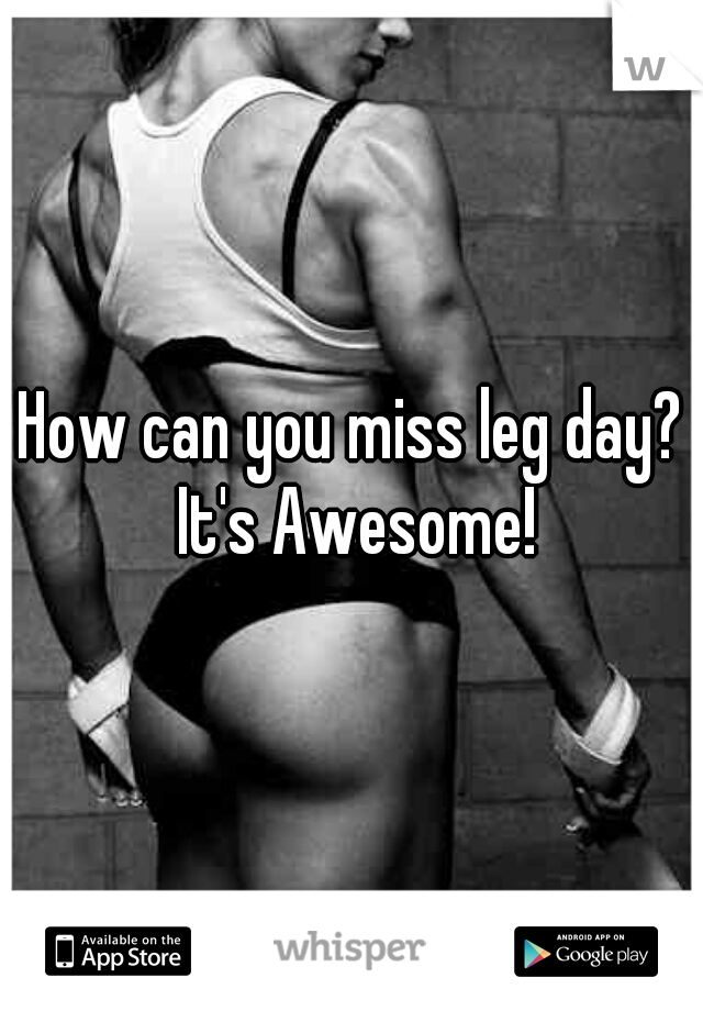How can you miss leg day? It's Awesome!