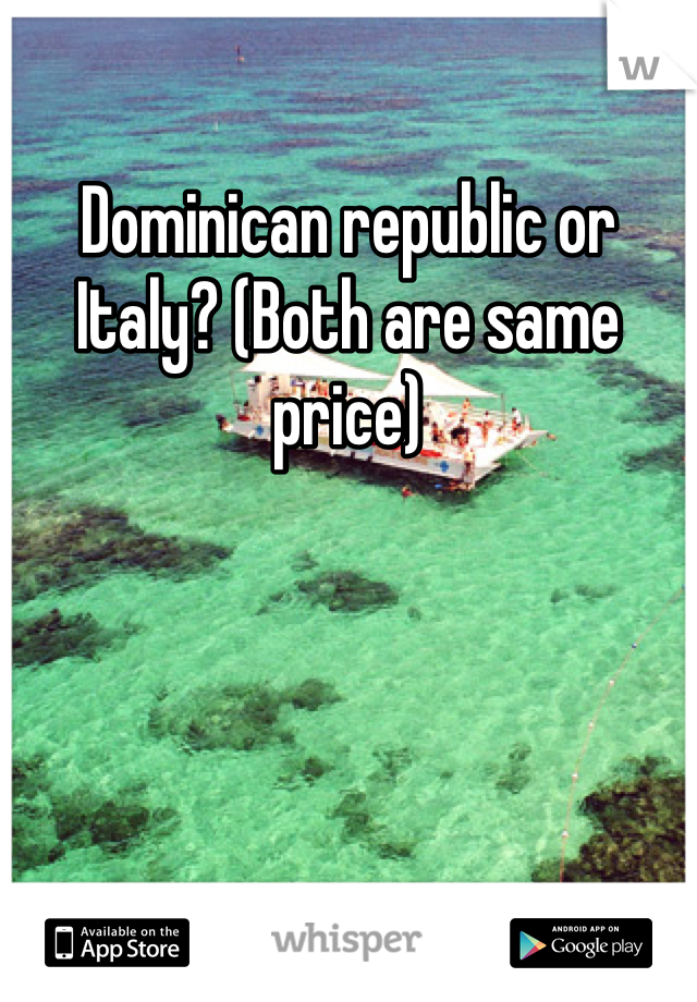 Dominican republic or Italy? (Both are same price) 